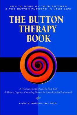 Button Therapy: The Button Therapy Book: How to Work on Your Buttons and the Button-Pushers in Your Life -- A Practical Psychological - Lloyd R. Goodwin