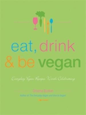 Eat, Drink & Be Vegan: Everyday Vegan Recipes Worth Celebrating - Dreena Burton