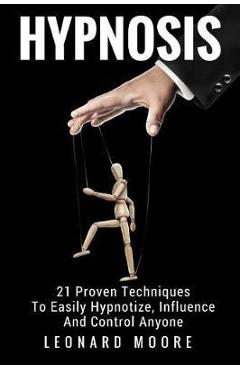 Poza produsului Hypnosis: 21 Proven Techniques To Easily Hypnotize, Influence And Control Anyone - Leonard Moore