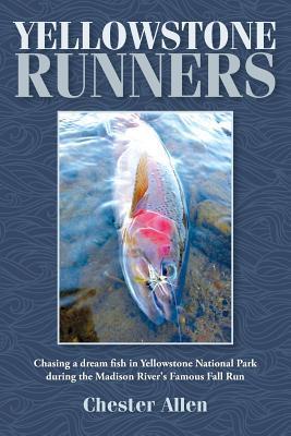 Yellowstone Runners: Chasing a dream fish in Yellowstone National Park during the Madison River's Famous Fall Run - Chester Allen