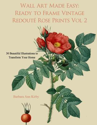 Wall Art Made Easy: Ready to Frame Vintage Redoute Rose Prints Volume 2: 30 Beautiful Illustrations to Transform Your Home - Barbara Ann Kirby