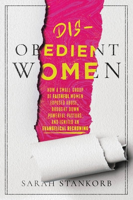 Disobedient Women: How a Small Group of Faithful Women Exposed Abuse, Brought Down Powerful Pastors, and Ignited an Evangelical Reckoning - Sarah Stankorb