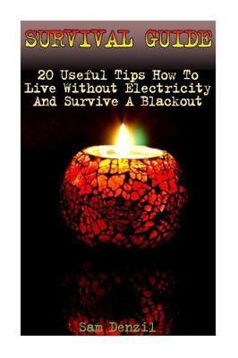 Survival Guide: 20 Useful Tips How To Live Without Electricity And Survive A Blackout - Sam Denzil
