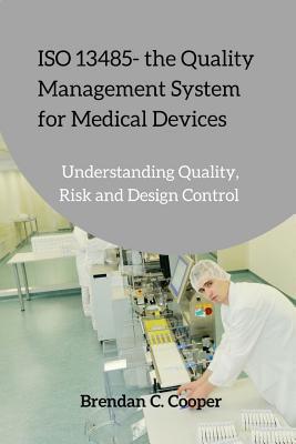 ISO 13485 - the Quality Management System for Medical Devices: Understanding Quality, Risk and Design Control - Brendan Cooper