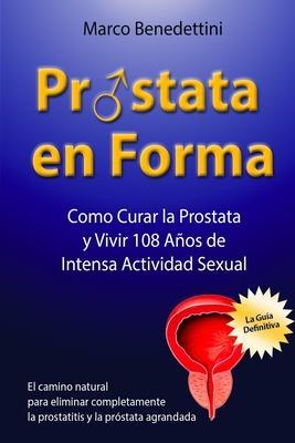 Prostata En Forma: Como Curar la Prostata y Vivir 108 Anos de Intensa Actividad Sexual - Marco Benedettini