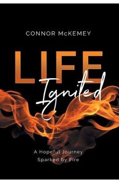 Coperta cărții 'Life Ignited: A Hopeful Journey, Sparked by Fire - Connor Mckemey'