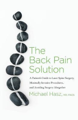 The Back Pain Solution: A Patient's Guide to Laser Spine Surgery, Minimally Invasive Procedures, and Avoiding Surgery Altogether - Michael Hasz