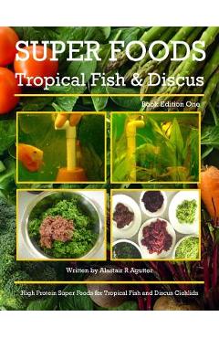 Poza produsului Super Foods Tropical Fish and Discus: High Protein Super Foods For Tropical Fish and Discus Cichlids - Alastair R. Agutter