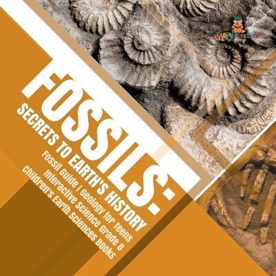 Fossils: Secrets to Earth's History Fossil Guide Geology for Teens Interactive Science Grade 8 Children's Earth Sciences Books - Baby Professor