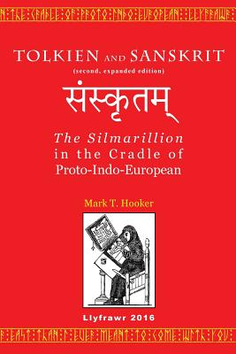 Tolkien and Sanskrit (second, expanded edition): The Silmarillion in the Cradle of Proto-Indo-European - Mark T. Hooker