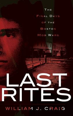 Last Rites: The Final Days of the Boston Mob Wars - William J. Craig