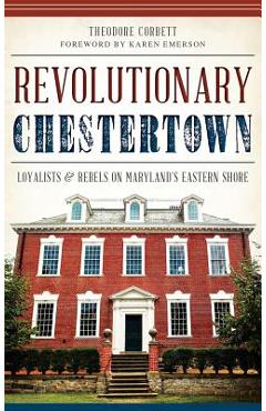 Poza produsului Revolutionary Chestertown: Loyalists & Rebels on Maryland's Eastern Shore - Theodore Corbett