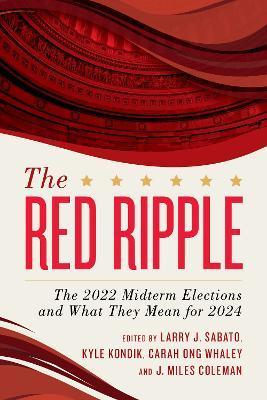 The Red Ripple: The 2022 Midterm Elections and What They Mean for 2024 - Larry J. Sabato