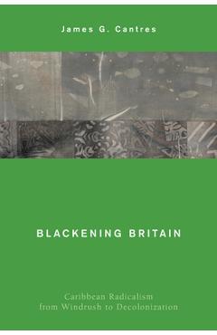 Coperta cărții 'Blackening Britain: Caribbean Radicalism from Windrush to Decolonization - James G. Cantres'