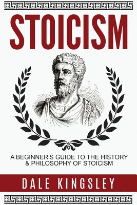 Stoicism: A Beginner's Guide to the History & Philosophy of Stoicism - Dale Kingsley