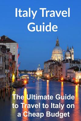 Italy Travel Guide: The Ultimate Guide to Travel to Italy on a Cheap Budget [Booklet] - Sandy Rose