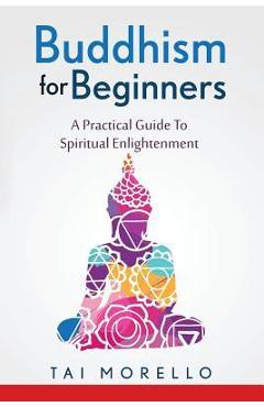 Coperta cărții 'Buddhism for Beginners: A Practical Guide To Spiritual Enlightenment - Tai Morello'