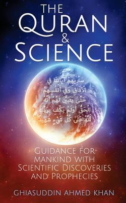 The Quran and Science: Guidance for Mankind with Scientific Discoveries and Prophecies - Ghiasuddin Ahmed Khan
