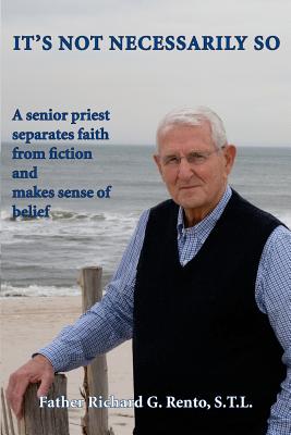 It's Not Necessarily So: A Senior Priest Separates Faith from Fiction and Makes Sense of Belief - Richard G. Rento