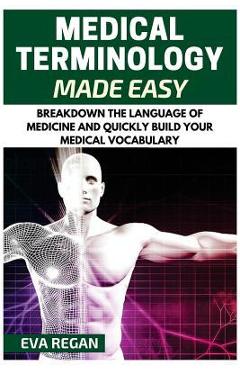 Coperta cărții 'Medical Terminology: Medical Terminology Made Easy: Breakdown the Language of Medicine and Quickly Build Your Medical'