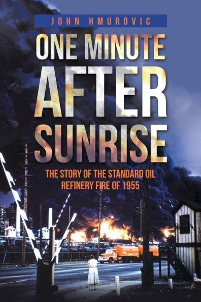 One Minute after Sunrise: The Story of the Standard Oil Refinery Fire of 1955 - John Hmurovic