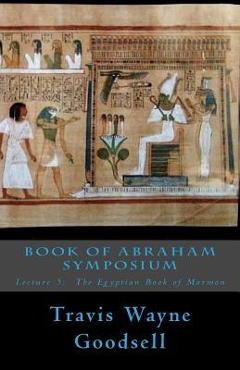 Coperta cărții 'Book of Abraham Symposium: Lecture 5: The Egyptian Book of Mormon - Travis Wayne Goodsell'