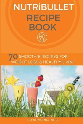 Coperta cărții 'Nutribullet Recipe Book: 70 Smoothie Recipes for Weight Loss and Healthy Living - No Nonsense Nosh'