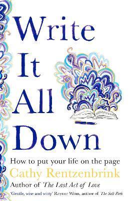 Write It All Down: How to Put Your Life on the Page - Cathy Rentzenbrink