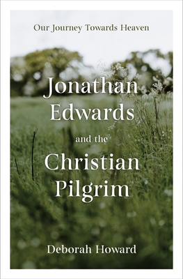 Jonathan Edwards and the Christian Pilgrim: Our Journey Towards Heaven - Deborah Howard