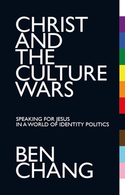 Christ and the Culture Wars: Speaking for Jesus in a World of Identity Politics - Benjamin Chang