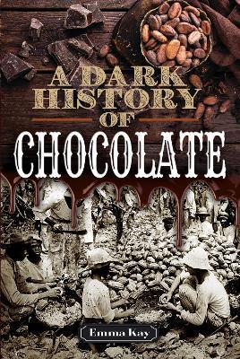 A Dark History of Chocolate - Emma Kay