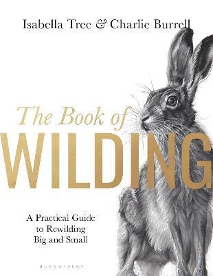 The Book of Wilding: A Practical Guide to Rewilding, Big and Small - Isabella Tree