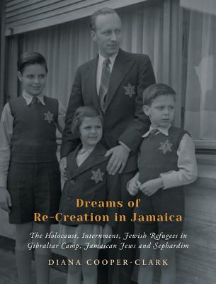 Dreams of Re-Creation in Jamaica: The Holocaust, Internment, Jewish Refugees in Gibraltar Camp, Jamaican Jews and Sephardim - Diana Cooper-clark