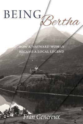 Being Bertha: How a Wayward Woman Became a Local Legend - Fran Genereux