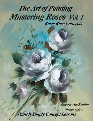 Coperta cărții 'Mastering Roses Volume 1: Basic Rose Concepts - Jansen Art Studio'