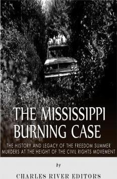 The Mississippi Burning Case: The History and Legacy of the Freedom Summer Murders at the Height of the Civil Rights Movement - Charles River Editors