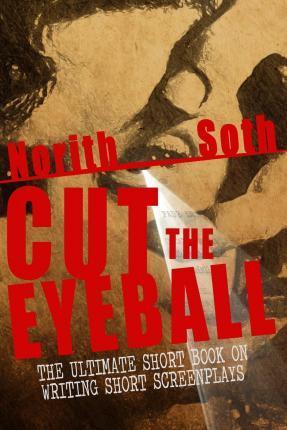 Cut The Eyeball: The Ultimate Short Book on Writing Short Screenplays - Norith Soth