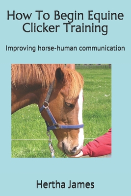 How To Begin Equine Clicker Training: Improving horse-human communication - Hertha James