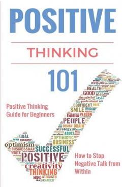 Coperta cărții 'Positive Thinking 101: Positive Thinking for Beginners - Positive Thinking Guide - How to stop Negative Thinking -'