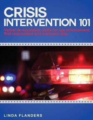 Crisis Intervention 101: De-escalation Steps for Law Enforcement, First Responders and Everyone Else - Linda Flanders