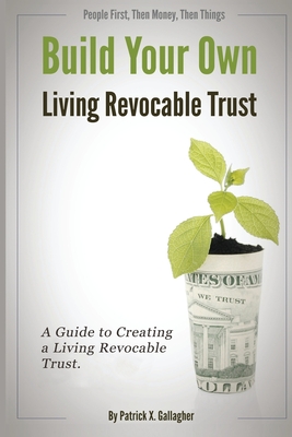 Build Your Own Living Revocable Trust: A Guide to Creating a Living Revocable Trust - Patrick X. Gallagher