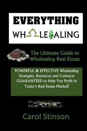 Everything Wholesaling: The Ultimate Guide to Wholesaling Real Estate - Carol D. Stinson