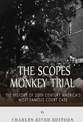 The Scopes Monkey Trial: The History of 20th Century America's Most Famous Court Case - Charles River Editors