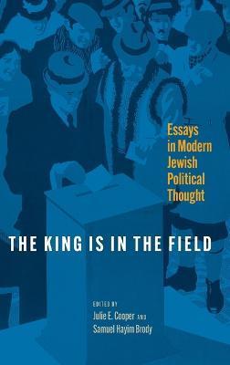 The King Is in the Field: Essays in Modern Jewish Political Thought - Julie Cooper