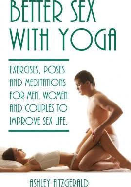 Better Sex With Yoga: Exercises, poses and meditations for men, women and couples to improve sex life. - Ashley Fitzgerald