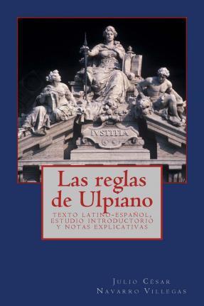 Las reglas de Ulpiano: texto latino-español, estudio introductorio y notas explicativas - Julio Cesar Navarro Villegas