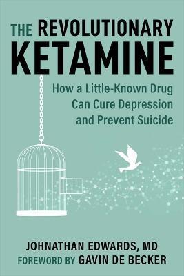 The Revolutionary Ketamine: The Safe Drug That Effectively Treats Depression and Prevents Suicide - Johnathan Edwards