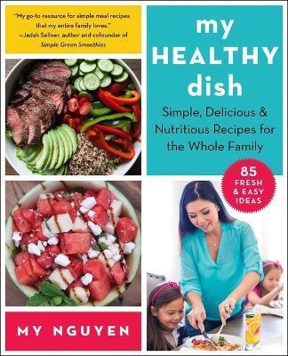My Healthy Dish: Simple, Delicious & Nutritious Recipes for the Whole Family - My Nguyen