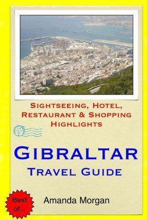 Gibraltar Travel Guide: Sightseeing, Hotel, Restaurant & Shopping Highlights - Amanda Morgan