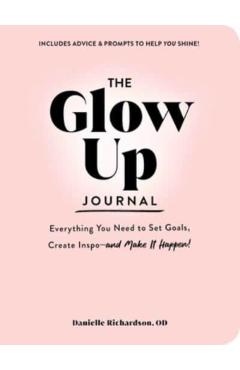 The Glow Up Journal: Everything You Need to Set Goals, Create Inspo--And Make It Happen! - Danielle Richardson